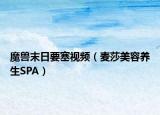 魔兽末日要塞视频（麦莎美容养生SPA）
