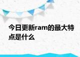 今日更新ram的最大特点是什么