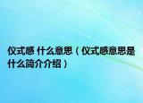 仪式感 什么意思（仪式感意思是什么简介介绍）