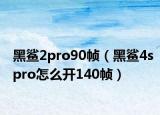 黑鲨2pro90帧（黑鲨4spro怎么开140帧）