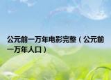 公元前一万年电影完整（公元前一万年人口）