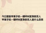 今日更新苹果手机一键呼叫紧急联系人 苹果手机一键呼叫紧急联系人是什么意思
