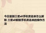 今日更新三星s8手机黑名单怎么解除 三星s8解除手机黑名单的操作方法