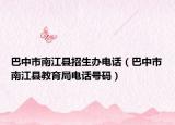 巴中市南江县招生办电话（巴中市南江县教育局电话号码）