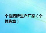 个性胸牌生产厂家（个性胸章）