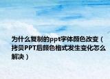 为什么复制的ppt字体颜色改变（拷贝PPT后颜色格式发生变化怎么解决）