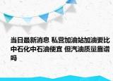 当日最新消息 私营加油站加油要比中石化中石油便宜 但汽油质量靠谱吗