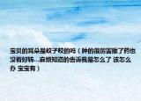 宝贝的耳朵是蚊子咬的吗（肿的很厉害擦了药也没看好转…麻烦知道的告诉我是怎么了 该怎么办 宝宝有）