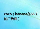 coco（banana在88.7的广告曲）