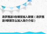 造梦西游3在哪里加入联盟（造梦西游3联盟怎么加入简介介绍）