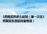 1药网买药多久能到（第一次在1药网买东西如何查物流）