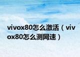 vivox80怎么激活（vivox80怎么测网速）