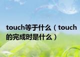 touch等于什么（touch的完成时是什么）