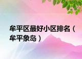 牟平区最好小区排名（牟平象岛）