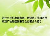 为什么手机老是收到广告短信（手机老是收到广告短信我要怎么办简介介绍）