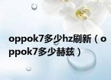 oppok7多少hz刷新（oppok7多少赫兹）