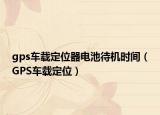 gps车载定位器电池待机时间（GPS车载定位）