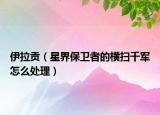 伊拉贡（星界保卫者的横扫千军怎么处理）
