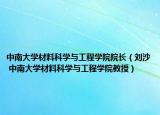 中南大学材料科学与工程学院院长（刘沙 中南大学材料科学与工程学院教授）