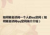 如何匿名访问一个人的qq空间（如何匿名访问qq空间简介介绍）