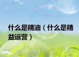 什么是精油（什么是精益运营）