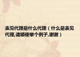 表见代理是什么代理（什么是表见代理,请顺便举个例子,谢谢）