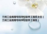 兰州工业高等专科学校软件工程系主任（兰州工业高等专科学校软件工程系）
