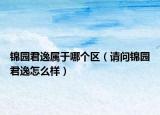 锦园君逸属于哪个区（请问锦园君逸怎么样）