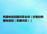 韩国电视剧国语版全部（好看的韩国电视剧（要国语版））