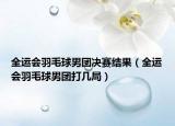 全运会羽毛球男团决赛结果（全运会羽毛球男团打几局）