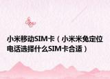 小米移动SIM卡（小米米兔定位电话选择什么SIM卡合适）
