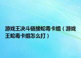 游戏王决斗链接蛇毒卡组（游戏王蛇毒卡组怎么打）