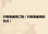 升降课桌椅订购（升降课桌椅的优点）