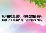 风声的电影演员（有哪些知名演员出演了《风声传奇》这部影视作品）