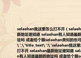 selaohan我这里怎么打不开（selaohan最新地址谁知道 selaohan有人知道最新的地址吗 或者给个跟selaohan类似的也可以啊