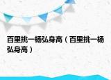 百里挑一杨弘身高（百里挑一杨弘身高）