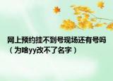 网上预约挂不到号现场还有号吗（为啥yy改不了名字）