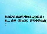 熊出没这部动画片的主人公是谁（熊二 动画《熊出没》系列中的主角）