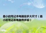 最小的笔记本电脑是多大尺寸（最小的笔记本电脑有多轻）