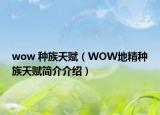 wow 种族天赋（WOW地精种族天赋简介介绍）