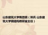 山东建筑大学隋首钢（郭兵 山东建筑大学钢结构教研室主任）
