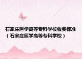 石家庄医学高等专科学校收费标准（石家庄医学高等专科学校）