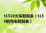 t1510火车时刻表（t150的列车时刻表）