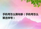 手机号怎么算年龄（手机号怎么算吉祥号）