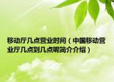 移动厅几点营业时间（中国移动营业厅几点到几点呢简介介绍）