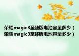 荣耀magic3至臻版电池容量多少（荣耀magic3至臻版电池容量多少）