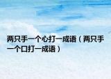 两只手一个心打一成语（两只手一个口打一成语）