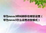 华为nova3呼叫转移在哪里设置（华为nova3怎么设置访客模式）