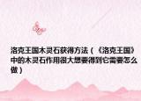 洛克王国木灵石获得方法（《洛克王国》中的木灵石作用很大想要得到它需要怎么做）