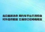 当日最新消息 网约车平台不得擅自对外提供数据 交通部已经明确规定